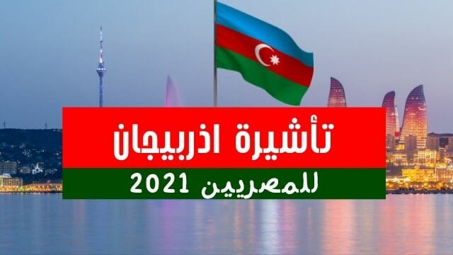 متطلبات تأشيرة اذربيجان للمصريين 2021